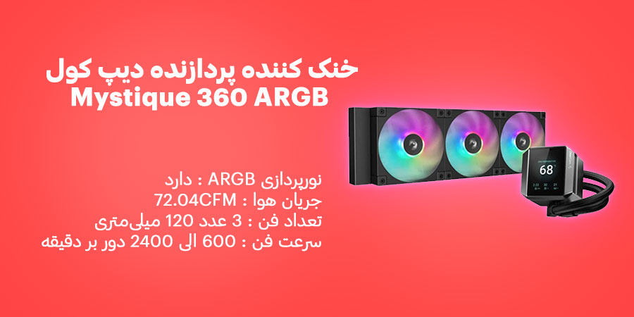 خنک کننده پردازنده دیپ کول مدل Mystique 360 ARGB دارای سرعت فن 600 الی 2400 دور بر دقیقه و جریان هوا فن 72.04 فوت مکعب بر دقیقه